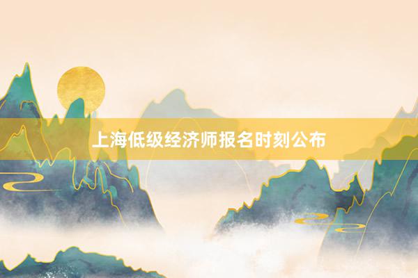 上海低级经济师报名时刻公布