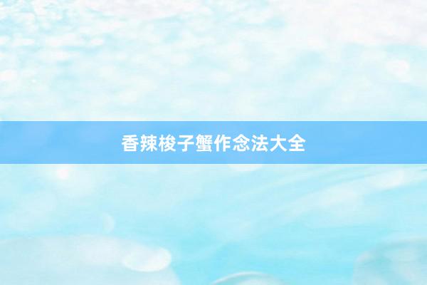 香辣梭子蟹作念法大全